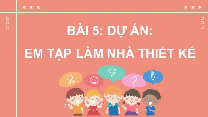 Giáo án điện tử Công nghệ 5 cánh diều Bài 5: Dự án Em tập làm nhà thiết kế