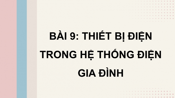 Giáo án điện tử Công nghệ 12 Điện - Điện tử Kết nối Bài 9: Thiết bị điện trong hệ thống điện gia đình