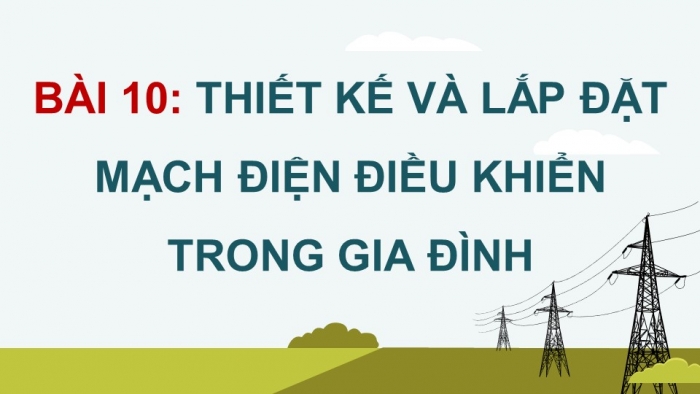 Giáo án điện tử Công nghệ 12 Điện - Điện tử Kết nối Bài 10: Thiết kế và lắp đặt mạch điện điều khiển trong gia đình