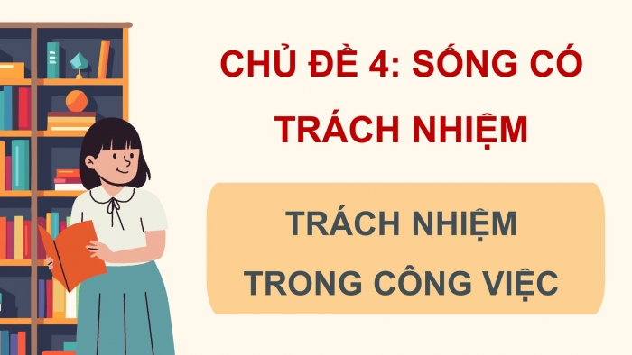 Giáo án điện tử Hoạt động trải nghiệm 9 cánh diều Chủ đề 4 - Hoạt động giáo dục 1: Trách nhiệm trong công việc