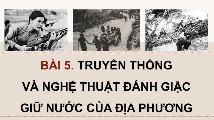 Giáo án điện tử Quốc phòng an ninh 12 cánh diều Bài 5: Truyền thống và nghệ thuật đánh giặc giữ nước của địa phương