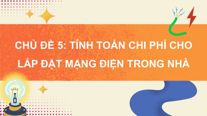 Giáo án điện tử Công nghệ 9 Lắp đặt mạng điện trong nhà Chân trời Chủ đề 5: Tính toán chi phí cho mạng điện trong nhà đơn giản