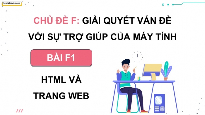 Giáo án điện tử Khoa học máy tính 12 chân trời Bài F1: HTML và trang web