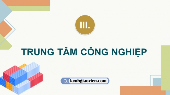 Giáo án điện tử Địa lí 12 chân trời Bài 18: Tổ chức lãnh thổ công nghiệp (P2)