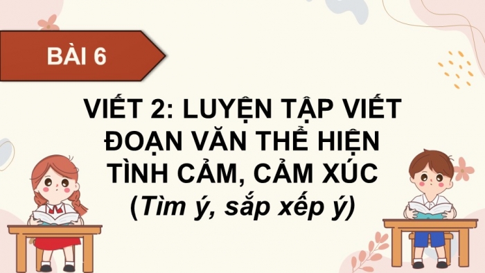 Giáo án điện tử Tiếng Việt 5 cánh diều Bài 6: Luyện tập viết đoạn văn thể hiện tình cảm, cảm xúc (Tìm ý, sắp xếp ý)