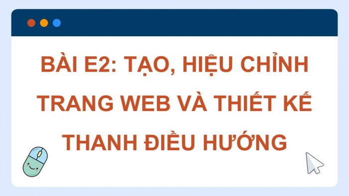 Giáo án điện tử Tin học ứng dụng 12 chân trời Bài E2: Tạo, hiệu chỉnh trang web và thiết kế thanh điều hướng