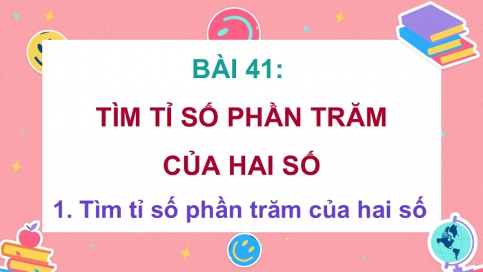 Giáo án điện tử Toán 5 cánh diều Bài 41: Tìm tỉ số phần trăm của hai số