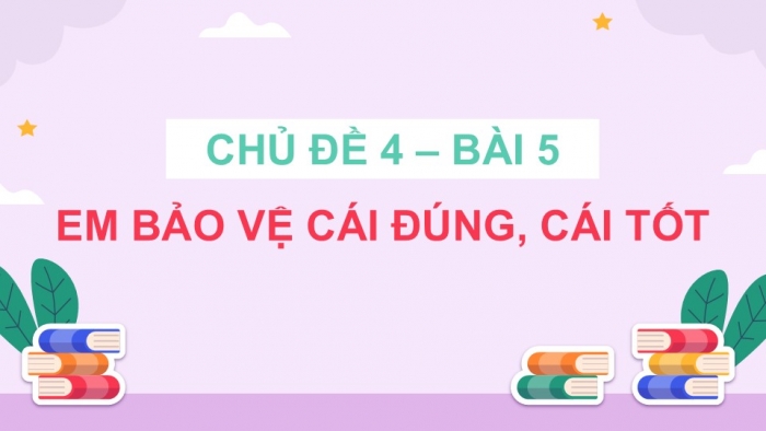 Giáo án điện tử Đạo đức 5 cánh diều Bài 5: Em bảo vệ cái đúng, cái tốt