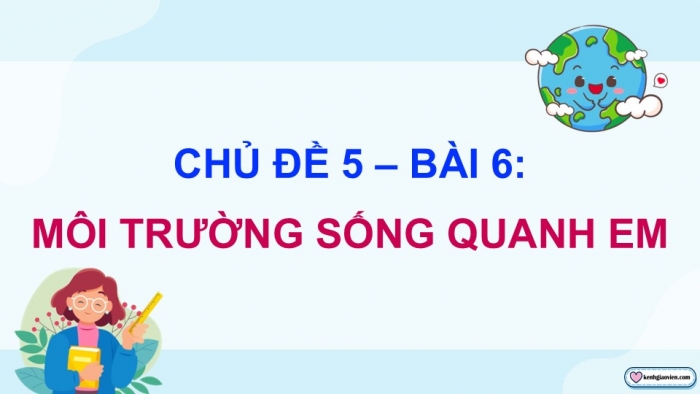 Giáo án điện tử Đạo đức 5 cánh diều Bài 6: Môi trường sống quanh em