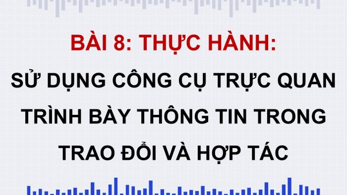 Giáo án điện tử Tin học 9 kết nối Bài 8: Thực hành Sử dụng công cụ trực quan trình bày thông tin trong trao đổi và hợp tác