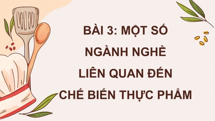 Giáo án điện tử Công nghệ 9 Chế biến thực phẩm Kết nối Bài 3: Một số ngành nghề liên quan đến chế biến thực phẩm