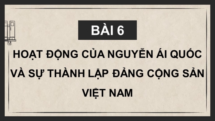 Giáo án điện tử Lịch sử 9 kết nối Bài 6: Hoạt động của Nguyễn Ái Quốc và sự thành lập Đảng Cộng sản Việt Nam