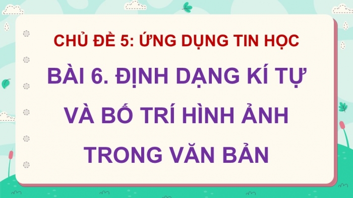 Giáo án điện tử Tin học 5 kết nối Bài 6: Định dạng kí tự và bố trí hình ảnh trong văn bản