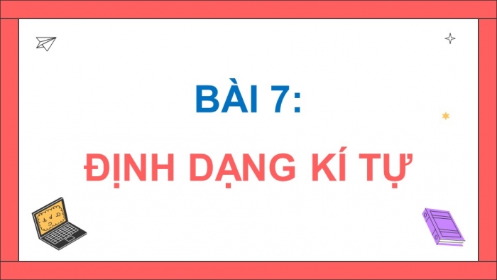 Giáo án điện tử Tin học 5 chân trời Bài 7: Định dạng kí tự