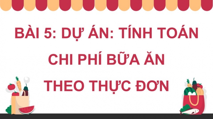 Giáo án điện tử Công nghệ 9 Chế biến thực phẩm Kết nối Bài 5: Dự án Tính toán chi phí bữa ăn theo thực đơn