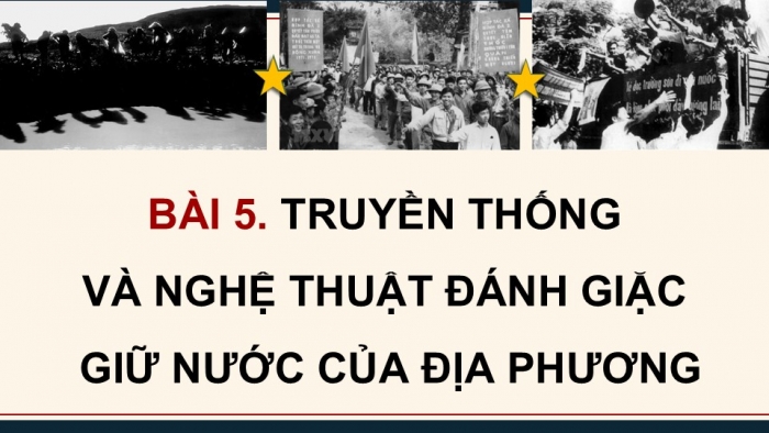 Giáo án điện tử Quốc phòng an ninh 12 kết nối Bài 5: Truyền thống và nghệ thuật đánh giặc giữ nước của địa phương