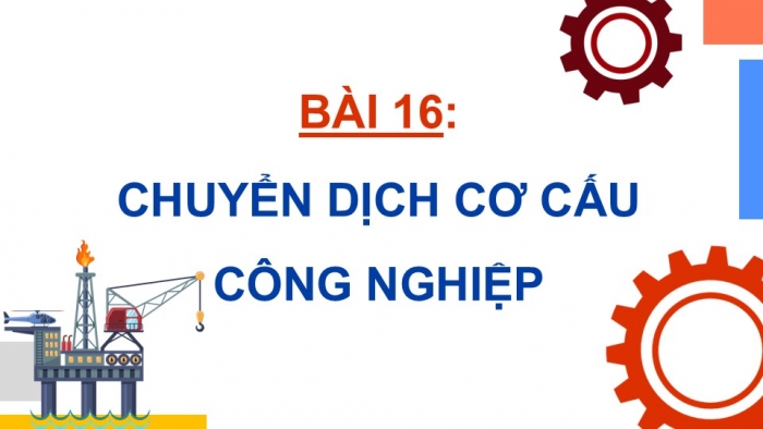 Giáo án điện tử Địa lí 12 chân trời Bài 16: Chuyển dịch cơ cấu công nghiệp