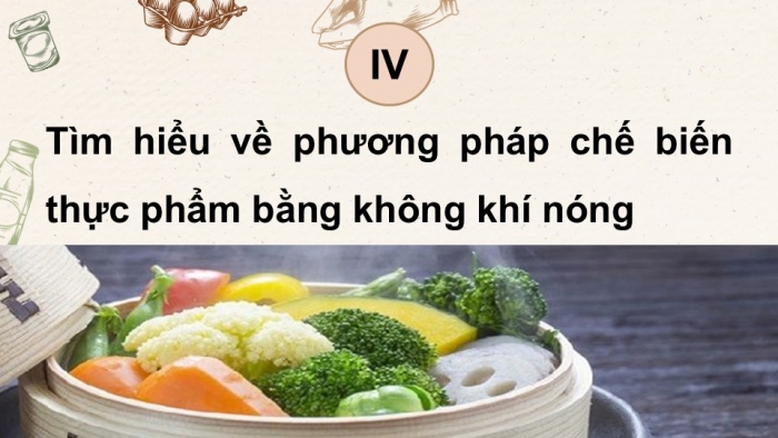 Giáo án điện tử Công nghệ 9 Chế biến thực phẩm Cánh diều Bài 7: Chế biến thực phẩm có sử dụng nhiệt (P2)