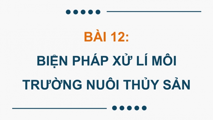 Giáo án điện tử Công nghệ 12 Lâm nghiệp - Thủy sản Kết nối Bài 12: Biện pháp xử lí môi trường nuôi thuỷ sản