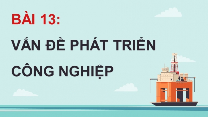 Giáo án điện tử Địa lí 12 cánh diều Bài 13: Vấn đề phát triển công nghiệp