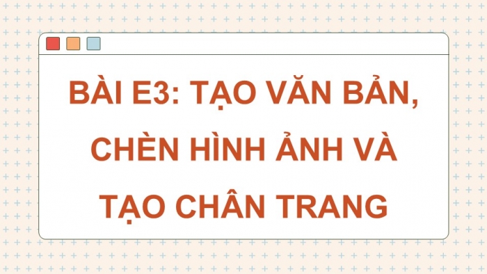 Giáo án điện tử Tin học ứng dụng 12 chân trời Bài E3: Tạo văn bản, chèn hình ảnh và tạo chân trang