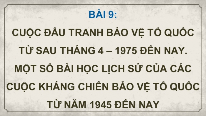 Giáo án điện tử Lịch sử 12 chân trời Bài 9: Đấu tranh bảo vệ Tổ quốc từ sau tháng 4 – 1975 đến nay. Một số bài học lịch sử của các cuộc kháng chiến bảo vệ Tổ quốc từ năm 1945 đến nay