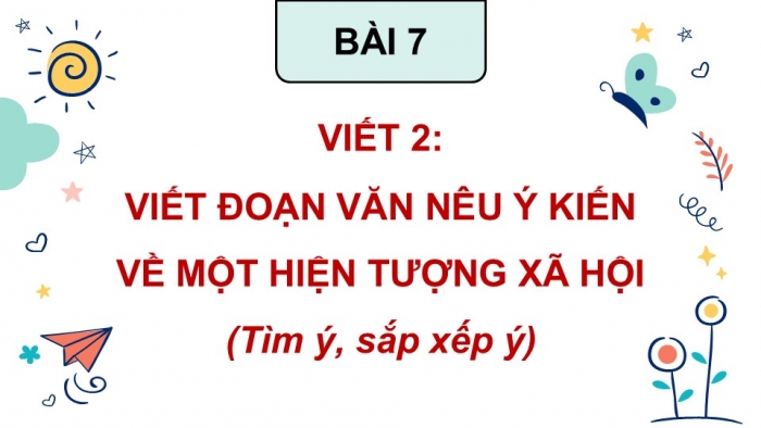 Giáo án điện tử Tiếng Việt 5 cánh diều Bài 7: Viết đoạn văn nêu ý kiến về một hiện tượng xã hội (Tìm ý, sắp xếp ý)