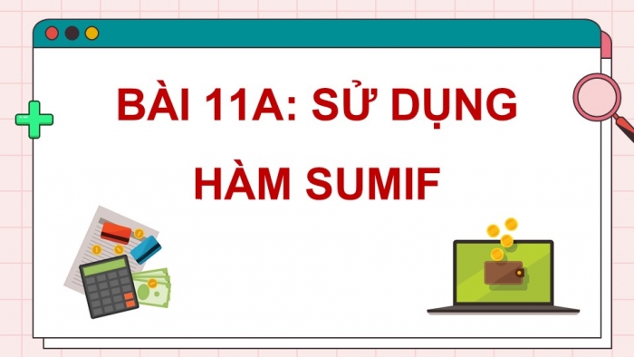 Giáo án điện tử Tin học 9 kết nối Bài 11a: Sử dụng hàm SUMIF