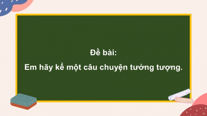 Giáo án điện tử Ngữ văn 9 chân trời Bài 4: Kể một câu chuyện tưởng tượng