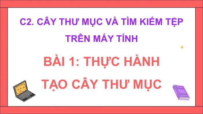 Giáo án điện tử Tin học 5 cánh diều Chủ đề C2 Bài 1: Thực hành tạo cây thư mục