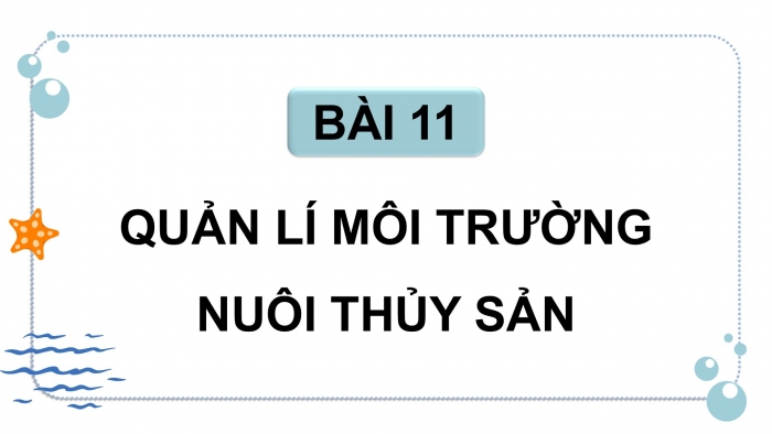 Giáo án điện tử Công nghệ 12 Lâm nghiệp - Thủy sản Kết nối Bài 11: Quản lí môi trường nuôi thuỷ sản