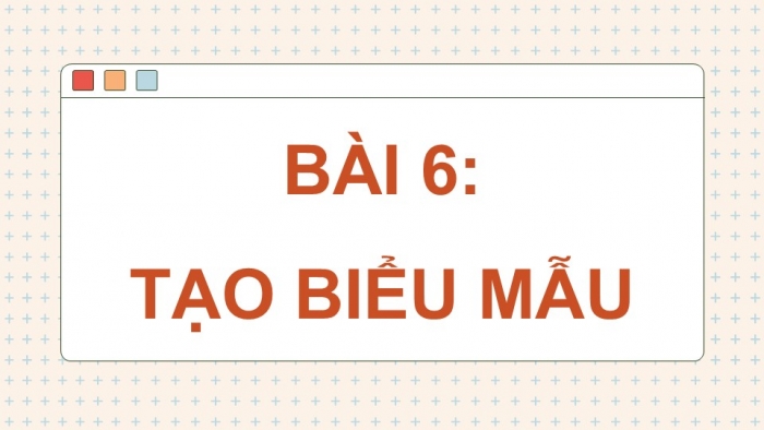 Giáo án điện tử Tin học ứng dụng 12 cánh diều Bài 6: Tạo biểu mẫu