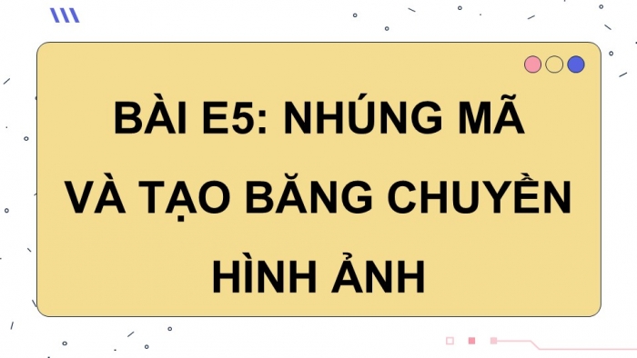 Giáo án điện tử Tin học ứng dụng 12 chân trời Bài E5: Nhúng mã và tạo băng chuyền hình ảnh