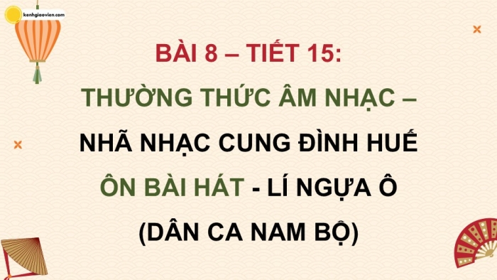 Giáo án điện tử Âm nhạc 9 kết nối Tiết 15 Thường thức âm nhạc Nhã nhạc Cung đình Huế, Ôn bài hát Lí ngựa ô (Dân ca Nam Bộ)