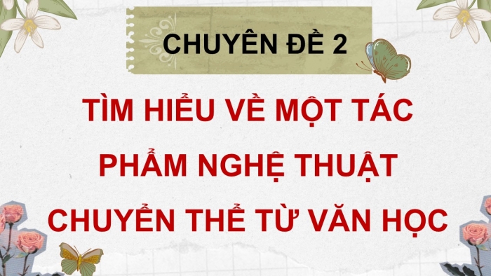 Giáo án điện tử chuyên đề Ngữ văn 12 chân trời CĐ 2 Phần 1: Từ tác phẩm văn học đến tác phẩm nghệ thuật chuyển thể