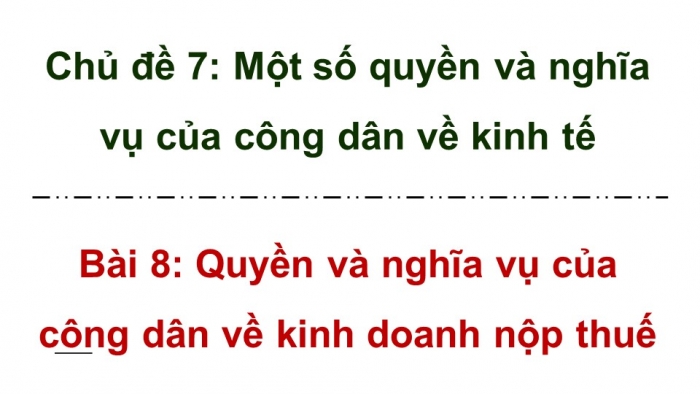 Giáo án điện tử Kinh tế pháp luật 12 chân trời Bài 8: Quyền và nghĩa vụ của công dân về kinh doanh và nộp thuế