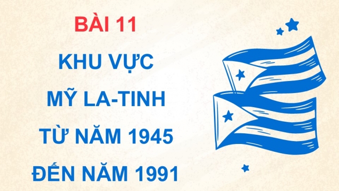 Giáo án điện tử Lịch sử 9 cánh diều Bài 11: Khu vực Mỹ La-tinh từ năm 1945 đến năm 1991