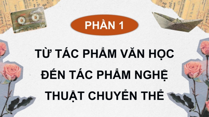 Giáo án điện tử chuyên đề Ngữ văn 12 chân trời CĐ 2 Phần 1: Từ tác phẩm văn học đến tác phẩm nghệ thuật chuyển thể