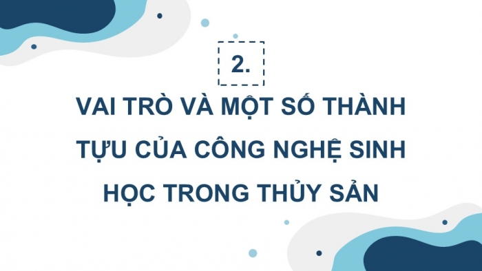 Giáo án điện tử chuyên đề Công nghệ 12 Lâm nghiệp Thuỷ sản Cánh diều Bài 4: Vai trò, thành tựu và triển vọng của công nghệ sinh học trong thuỷ sản