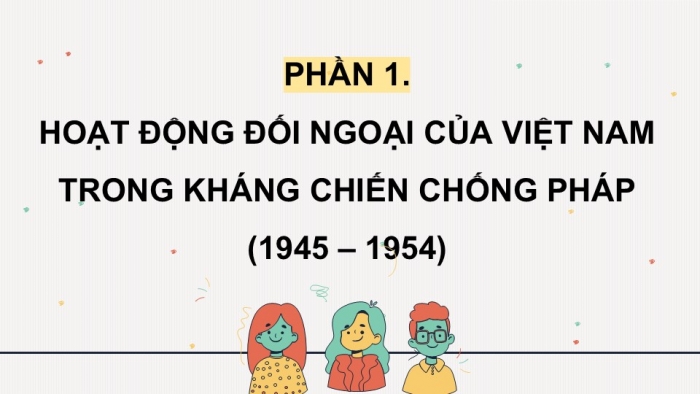 Giáo án điện tử Lịch sử 12 kết nối Bài 13: Hoạt động đối ngoại của Việt Nam trong kháng chiến chống Pháp (1945 – 1954) và kháng chiến chống Mỹ (1954 – 1975)