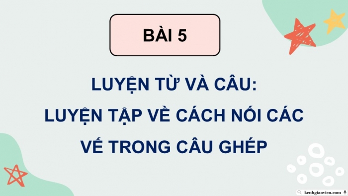 Giáo án điện tử Tiếng Việt 5 chân trời Bài 5: Luyện tập về cách nối các vế trong câu ghép