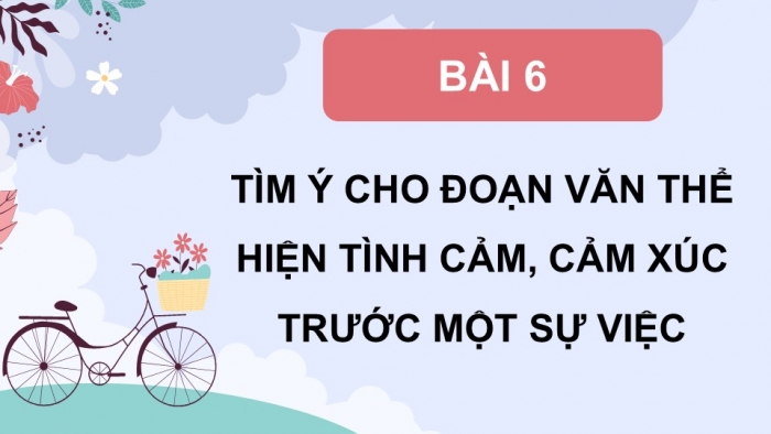 Giáo án điện tử Tiếng Việt 5 chân trời Bài 6: Tìm ý cho đoạn văn thể hiện tình cảm, cảm xúc trước một sự việc