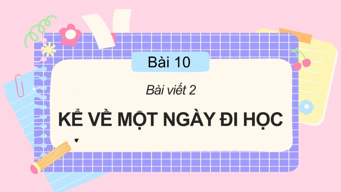 Giáo án điện tử Tiếng Việt 2 cánh diều Bài 10: Viết về một ngày đi học của em