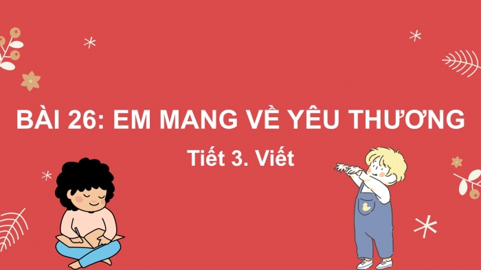 Giáo án điện tử tiếng Việt 2 kết nối Bài 26: Nghe – viết Em mang về yêu thương, Phân biệt iên/yên/uyên, r/d/gi, ai/ay