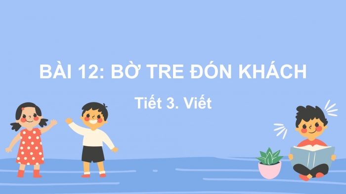 Giáo án điện tử Tiếng Việt 2 kết nối Bài 12: Nghe – viết Bờ tre đón khách, Phân biệt d/gi, iu/ưu, ươc/ươt