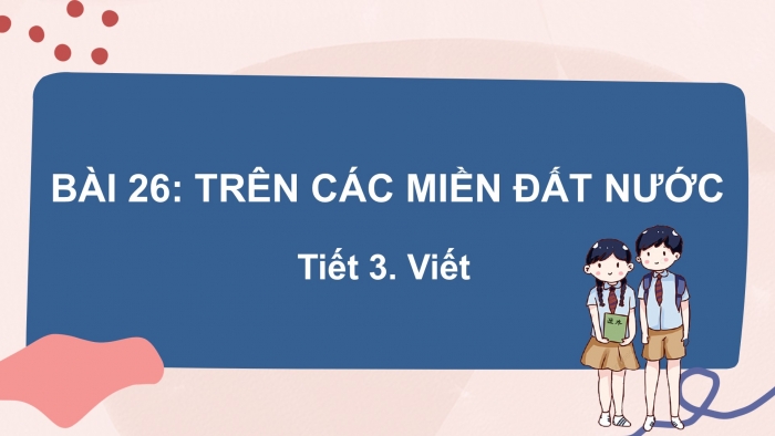 Giáo án điện tử Tiếng Việt 2 kết nối Bài 26: Nghe – viết Trên các miền đất nước, Viết hoa tên riêng địa lí, Phân biệt ch/tr, iu/iêu