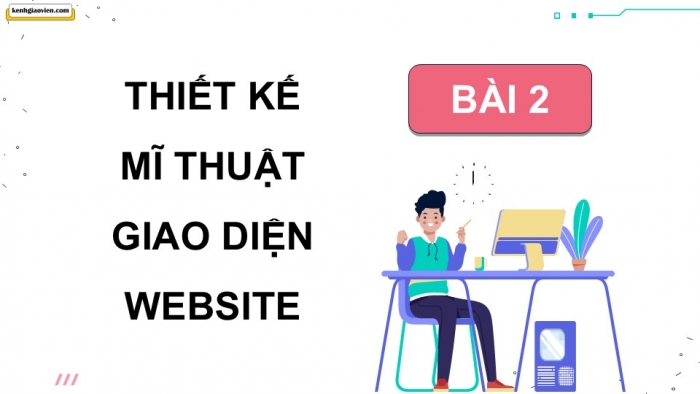 Giáo án điện tử Mĩ thuật 12 Thiết kế mĩ thuật đa phương tiện Kết nối Bài 2: Thiết kế mĩ thuật giao diện website