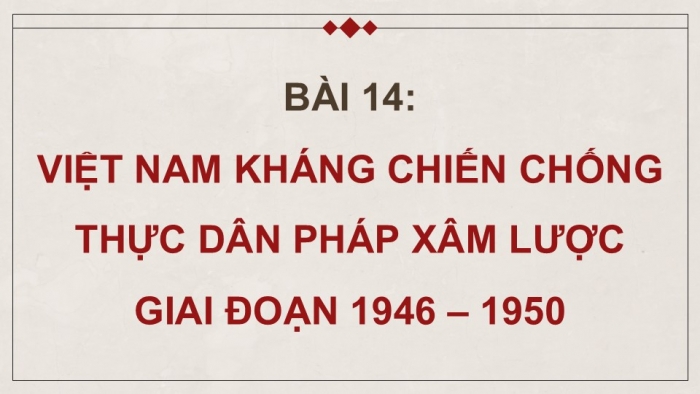 Giáo án điện tử Lịch sử 9 kết nối Bài 14: Việt Nam kháng chiến chống thực dân Pháp xâm lược giai đoạn 1946 – 1950 (P2)