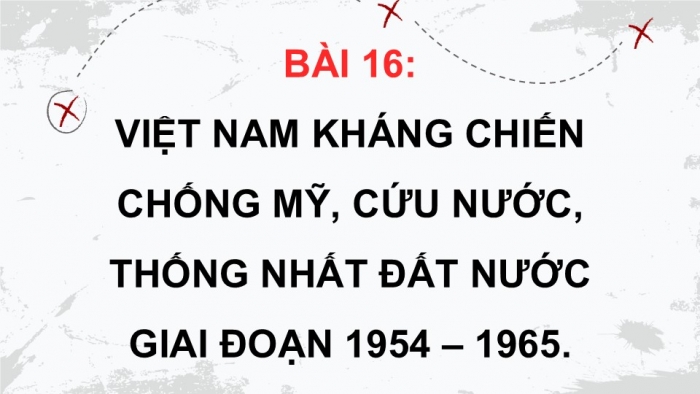 Giáo án điện tử Lịch sử 9 kết nối Bài 16: Việt Nam kháng chiến chống Mỹ, cứu nước, thống nhất đất nước giai đoạn 1954 – 1965 (P2)