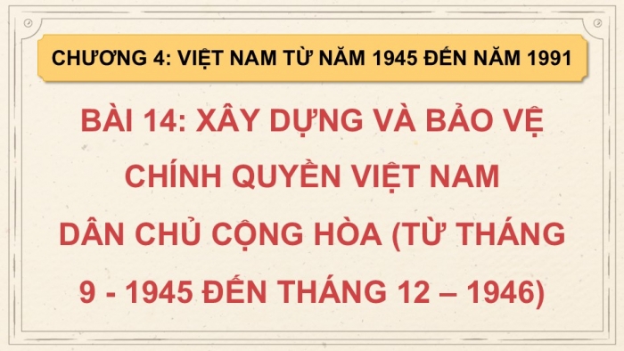 Giáo án điện tử Lịch sử 9 chân trời Bài 14: Xây dựng và bảo vệ chính quyền nước Việt Nam Dân chủ Cộng hòa (từ tháng 9 - 1945 đến tháng 12 - 1946) (P2)